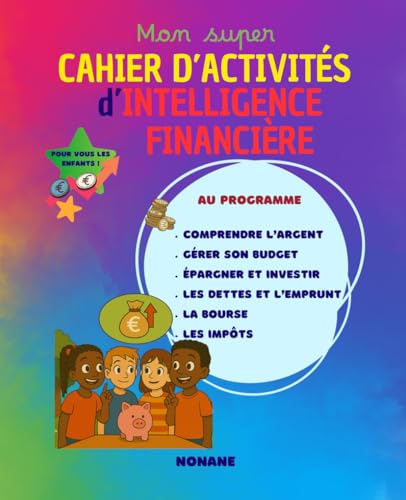 Mon super cahier d'activités d'intelligence financière: Apprendre à gérer son argent, découvrir les devises, l’épargne, les impôts et les ... activités ludiques, colorées et éducatives.