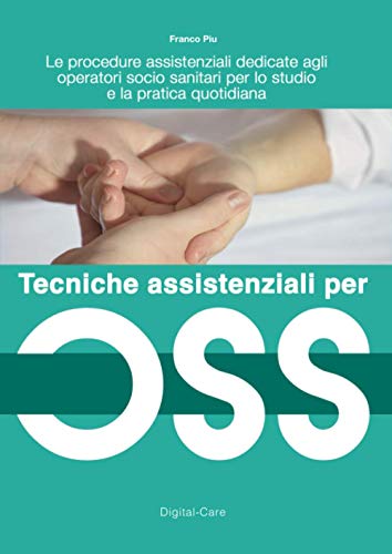Tecniche assistenziali per OSS: Le procedure assistenziali dedicate agli operatori socio sanitari per lo studio e la pratica quotidian