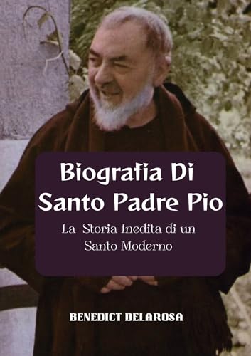 Biografia Di Santo Padre Pio: La Storia Inedita di un Santo Moderno (Vita dei Santi Catto