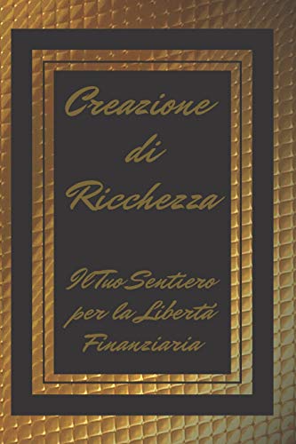 CREAZIONE DI RICCHEZZA: IL TUO SENTIERO PER LA LIBERTÀ FINANZIARIA (Italian Edition)