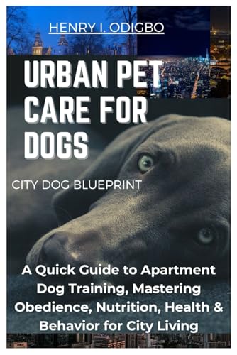 URBAN PET CARE FOR DOGS: A Quick Guide to Apartment Dog Training