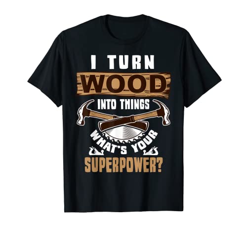 I Turn Wood into Things What's Your Superpower T-shirt