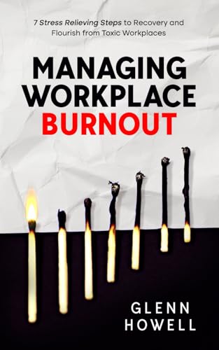 Managing Workplace Burnout: 7 Stress Relieving Steps to Recovery and Flourish from Toxic Workplaces