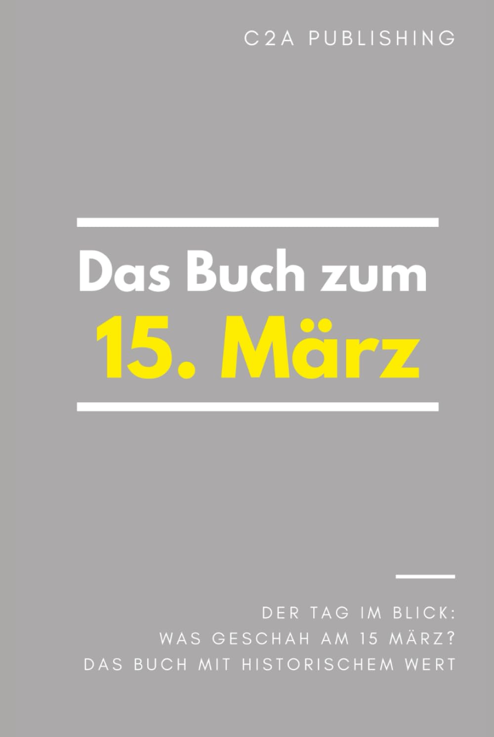 Das Buch zum 15. März: Was geschah am 15. März? Das Geschenkbuch mit historischem Wert (Der Tag im Blick) (Der Tag im Blick (März))