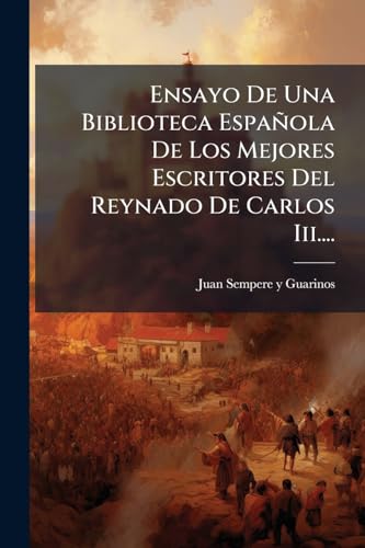 Ensayo De Una Biblioteca Española De Los Mejores Escritores Del Reynado De Carlos Iii.... (Spanish Edition)