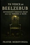 The Voice of Beelzebub: Sovereignty Through Decay and the Throne of Ruin (Demonic Channels)