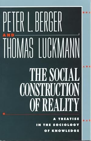 The Social Construction of Reality: A Treatise in the Sociology of Knowledge