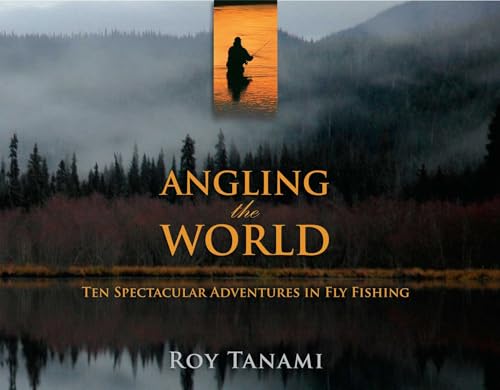 Angling the World: Ten Spectacular Adventures In Fly Fishing