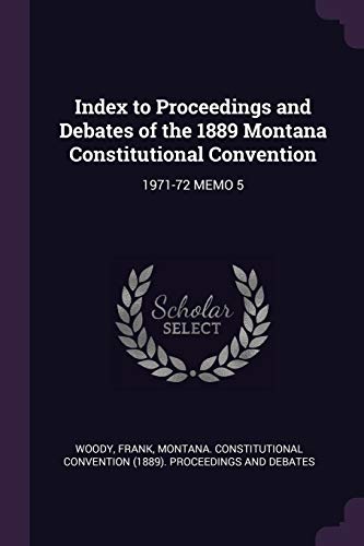 Index to Proceedings and Debates of the 1889 Montana Constitutional Convention: 1971-72 Memo 5 Index to Proceedings and Debates of the 1889 Montana Constitutional Convention: 1971-72 Memo 5