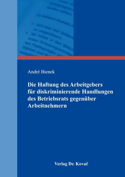 Die Haftung des Arbeitgebers für diskriminierende Handlungen des Betriebsrats gegenüber Arbeitnehmern (Studienreihe Arbeitsrechtliche Forschungsergebnisse)