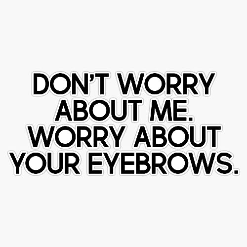 Don'T Worry About Me. Worry About Your Eyebrows. Vinyl Window Bumper Sticker Decal 5"