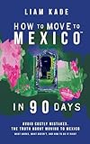 How to Move to Mexico in 90 Days: Avoid costly mistakes. The truth about moving to Mexico