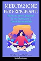 Meditazione per Principianti : Riduci lo Stress, Migliora le Tue Prestazioni e Dormi Serenamente 1654186953 Book Cover