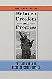 Between Freedom and Progress: The Lost World of Reconstruction Politics (Conflicting Worlds: New Dimensions of the American Civil War)