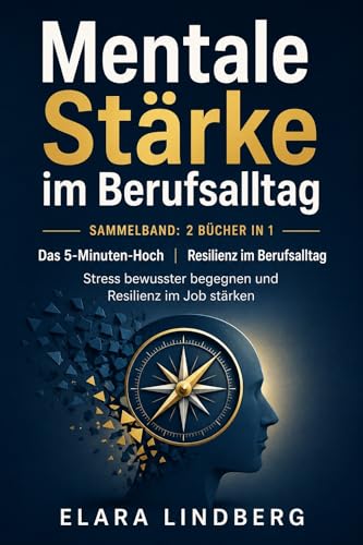 Mentale Stärke im Berufsalltag: Sammelband: 2 Bücher in 1 – Das 5-Minuten-Hoch und Resilienz im Berufsalltag. Stress bewusster begegnen und Resilienz im Job stärken