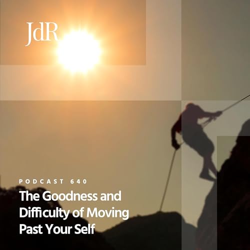 JdR Podcast 640 - The Goodness and Difficulty of Moving Past Your Self