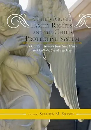 Child Abuse, Family Rights, and the Child Protective System: A Critical Analysis from Law, Ethics, and Catholic Social Teaching-Wow! eBook