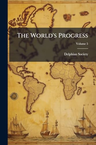 The World's Progress: With Illustrative Texts From Masterpieces of Egyptian, Hebrew, Greek, Latin, Modern European and American Literature; Fully Illustrated; Volume 5