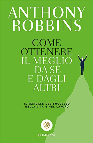 Come ottenere il meglio da sé e dagli altri. Il manuale del successo nella vita e nel lavoro Come ottenere il meglio da sé e dagli altri. Il manuale del successo nella vita e nel lavoro
