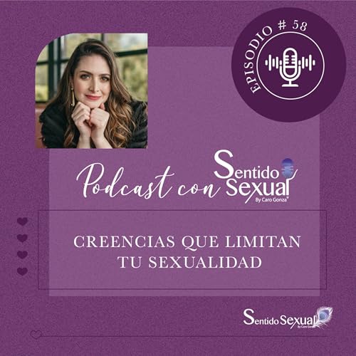 58. Las creencias que limitan la sexualidad - Podcast con Sentido Sexual (Direcci&oacute;n: Carolina Gonz&aacute;lez)
