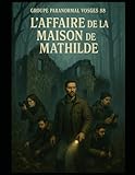  L\'affaire de la maison de Mathilde: Groupe Paranormal Vosges 88