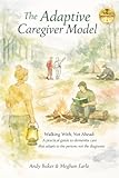 The Adaptive Caregiver Model: Walking With, Not Ahead: A Practical Guide to Dementia Care That Adapts to the Person, Not the Diagnosis