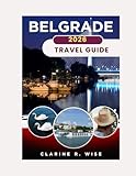 BELGRADE TRAVEL GUIDE 2026: Dynamic Nights, River Views & Balkan Soul in Serbia’s Capital (Europe City Explorer Series 2025/2026)