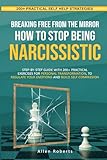 BREAKING FREE FROM THE MIRROR: HOW TO STOP BEING NARCISSISTIC: Step-By-Step Guide With 200+ Practical Exercises For Personal Transformation, To ... Build Self Compassion (The True Self Series)