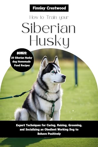 How to Train Your Siberian Husky: Expert Techniques for Caring,