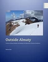 Outside Almaty: A Guide to Hiking, Climbing and Camping in the Mountains of Southern Kazakhstan 1506002684 Book Cover