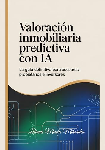 Valoración Inmobiliaria Predictiva con IA: La Guía Definitiva para Asesores y Propietarios: Domina el Análisis de Datos y Predice el Valor de Propiedades con Herramientas de Inteligencia Artificial