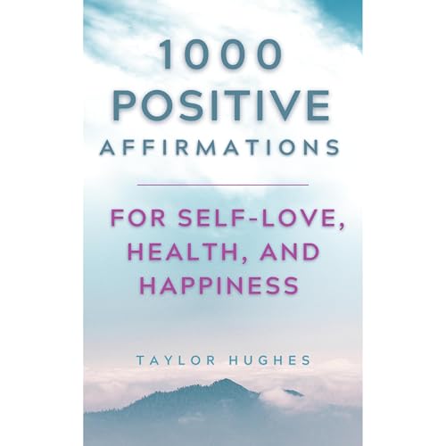 1000 Positive Affirmations for Self-Love, Health, and Happiness