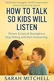 How to Talk So Kids Will Listen: Proven Scripts and Strategies for Better Communication with Children of All Ages (Without Yelling, Nagging, or Punishment)
