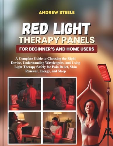 Red Light Therapy Panels for Beginners and Home Users: A Complete Guide to Choosing the Right Device, Understanding Wavelengths, and Using Light ... Pain Relief, Skin Renewal, Energy, and Sleep