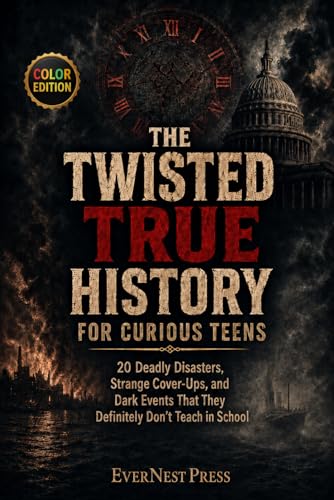 The Twisted True History for Curious Teens: 20 Deadly Disasters, Strange Cover-Ups, and Dark Events That They Definitely Don’t Teach in School (Color Edition) (The World's Curiously True Series)
