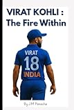VIRAT KOHLI : The Fire Within: A Short Biography about the Legend Virat Kohli