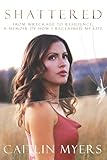 Shattered: From Wreckage to Resilience: A Memoir of How I Reclaimed My Life
