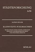 Kleinstadte in Kursachsen: Wandlungen Einer Stadtelandschaft Zwischen Dreissigjahrigem Krieg Und Industrialisierung (Stadteforschung) (German Edition) 341211300X Book Cover