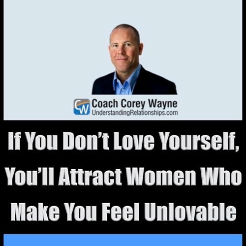 If You Don&rsquo;t Love Yourself, You&rsquo;ll Attract Women Who Make You Feel Unlovable