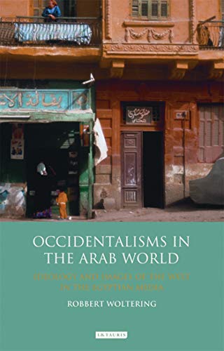 Occidentalisms in the Arab World: Ideology and Images of the West in the Egyptian Media (Library of Modern Middle East Studies)