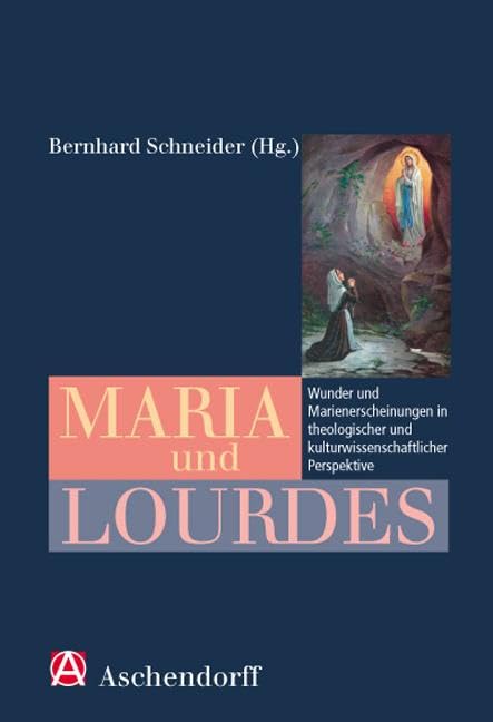 Maria und Lourdes: Wunder und Marienerscheinungen in theologischer und kulturwissenschaftlicher Perspektive