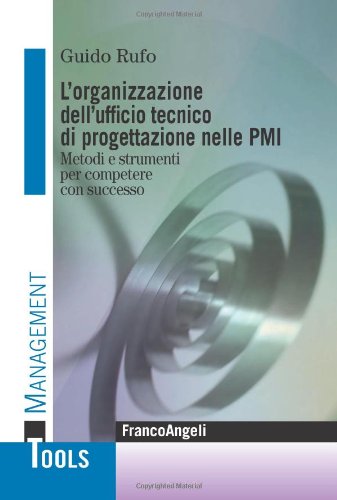 L'organizzazione dell'ufficio tecnico di progettazione nelle PMI. Metodi e strumenti per competere con successo L'organizzazione dell'ufficio tecnico di progettazione nelle PMI. Metodi e strumenti per competere con successo