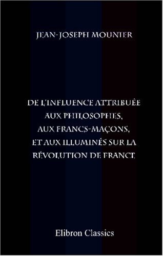 Télécharger De l'influence attribuée aux philosophes, aux francs-maçons, et aux illuminés sur la révolution Gratuit
