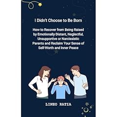 I Didn't Choose to Be Born: How to Recover from Being Raised by Emotionally Distant, Neglectful, Unsupportive or Narcissistic Parents and Reclaim Your Sense of Self-Worth and Inner Peace Audiolibro Por Lineo Ratia arte de portada