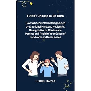 I Didn't Choose to Be Born: How to Recover from Being Raised by Emotionally Distant, Neglectful, Unsupportive or Narcissistic