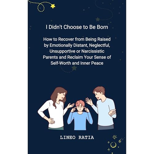 I Didn't Choose to Be Born: How to Recover from Being Raised by Emotionally Distant, Neglectful, Unsupportive or Narcissistic