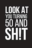  Look At You Turning 50 And Sh!t: Funny Birthday Gag Gift ~ Small Lined Notebook
