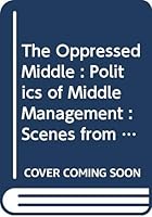 The Oppressed Middle : Politics of Middle Management : Scenes from Corporate Life 0385145640 Book Cover