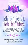  Ich bin jetzt, ich bin hier. Meine Kraft, behalte ich mir.: Energievampire meiden - glücklich bleiben!