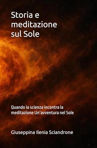 Storia e meditazione sul Sole: Quando la scienza incontra la meditazione Un�favventura nel Sole